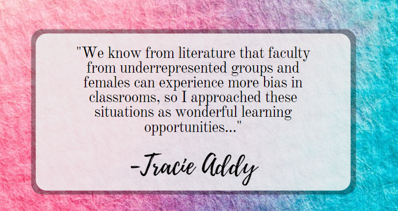 Quote: "We know from literature that faculty from underrepresented groups and females can experience more bias in classrooms, so I approached these situations as wonderful learning opportunities..."